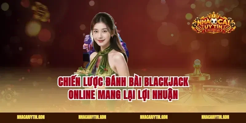 Chiến lược đánh bài blackjack online mang lại lợi nhuận