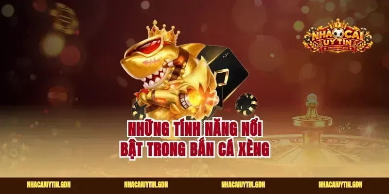 Những tính năng nổi bật trong bắn cá xèng