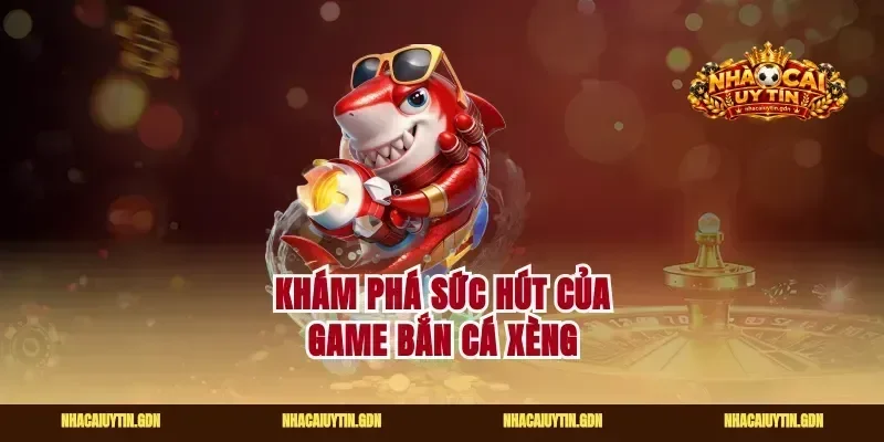 Khám phá sức hút của game bắn cá xèng