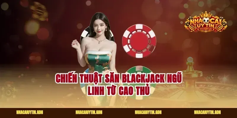 Chiến thuật săn blackjack ngũ linh từ cao thủ