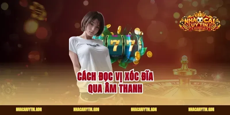 Cách đọc vị xóc đĩa qua âm thanh