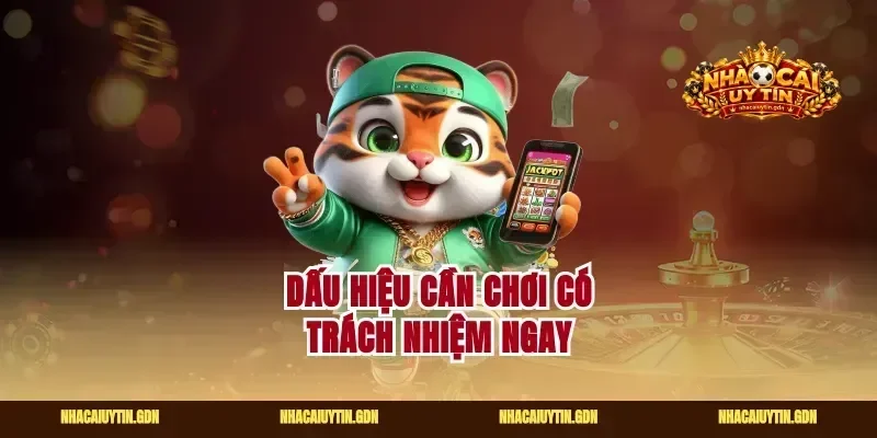 Dấu hiệu cần chơi có trách nhiệm ngay