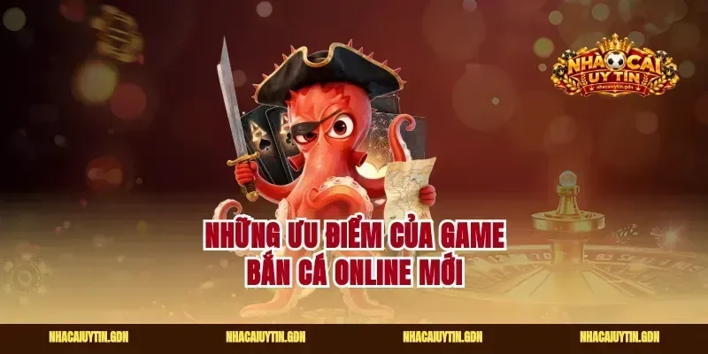 Những ưu điểm của game bắn cá online mới