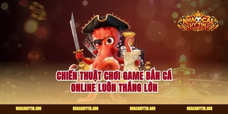 Chiến thuật chơi game bắn cá online luôn thắng lớn