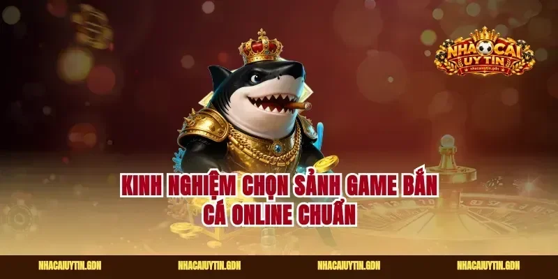 Kinh nghiệm chọn sảnh game bắn cá online chuẩn