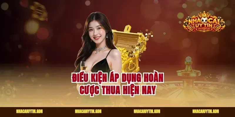 Điều kiện áp dụng hoàn cược thua hiện nay