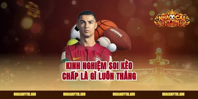 Kinh nghiệm soi kèo chấp là gì luôn thắng