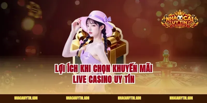 Lợi ích khi chọn khuyến mãi live casino uy tín