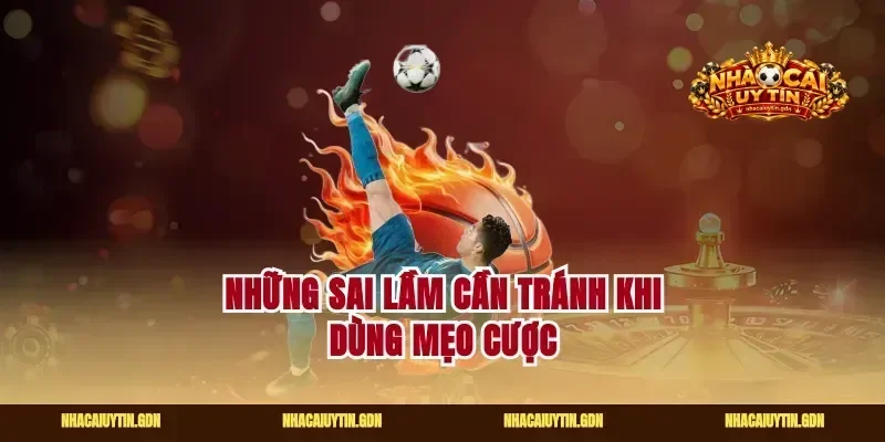Những sai lầm cần tránh khi dùng mẹo cược