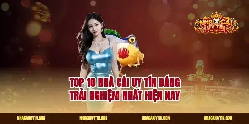 Top 10 nhà cái uy tín đáng trải nghiệm nhất hiện nay