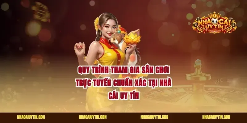 Quy trình tham gia sân chơi trực tuyến chuẩn xác tại nhà cái uy tín