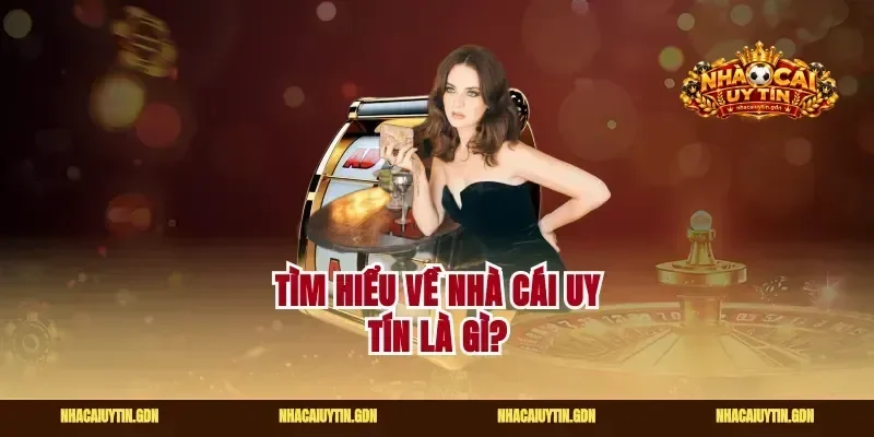 Tìm hiểu về nhà cái uy tín là gì?