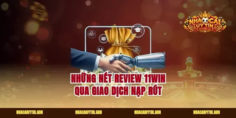 Những nét review 11win qua giao dịch nạp rút