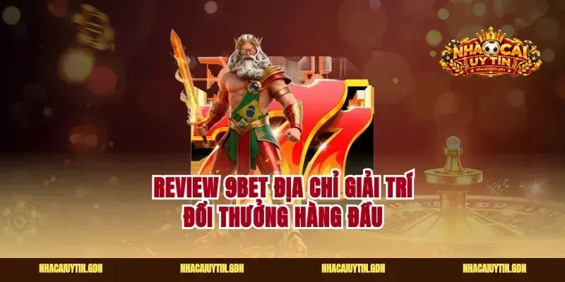 Review 9bet địa chỉ giải trí đổi thưởng hàng đầu