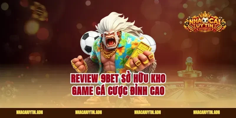 Review 9bet sở hữu kho game cá cược đỉnh cao