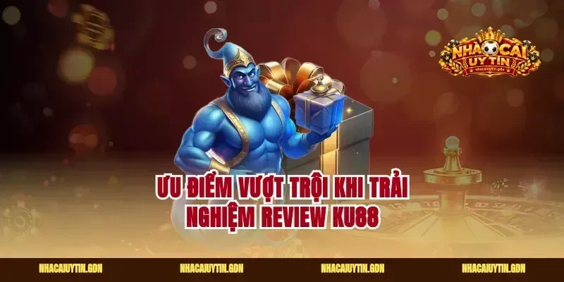 Ưu điểm vượt trội khi trải nghiệm review ku88