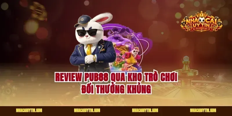 Review pub88 qua kho trò chơi đổi thưởng khủng