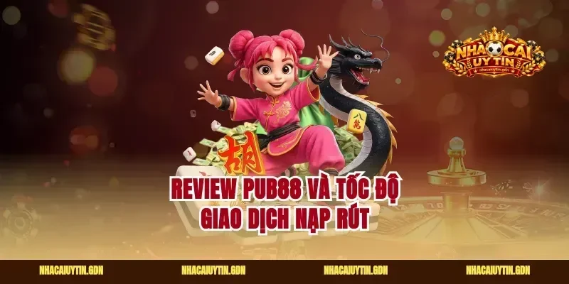Review pub88 và tốc độ giao dịch nạp rút
