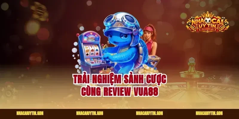 Trải nghiệm sảnh cược cùng review vua88