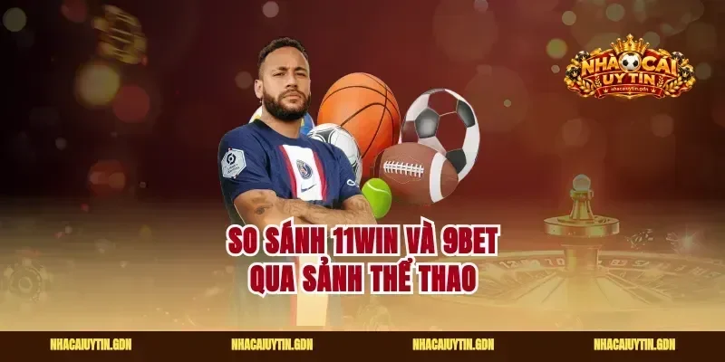 So sánh 11Win Và 9Bet qua sảnh thể thao