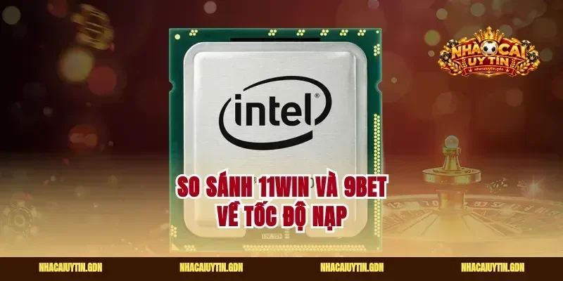 So sánh 11Win Và 9Bet về tốc độ nạp