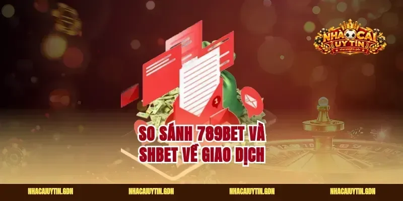 So sánh 789Bet và Shbet về giao dịch
