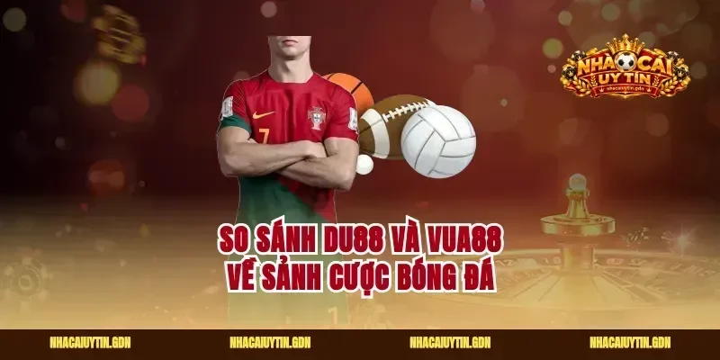 So sánh Du88 và Vua88 về sảnh cược bóng đá