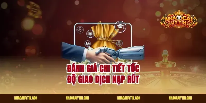 Đánh giá chi tiết tốc độ giao dịch nạp rút