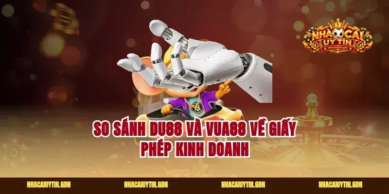 So sánh Du88 và Vua88 về giấy phép kinh doanh