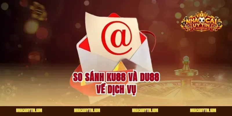 So sánh Ku88 và Du88 về dịch vụ