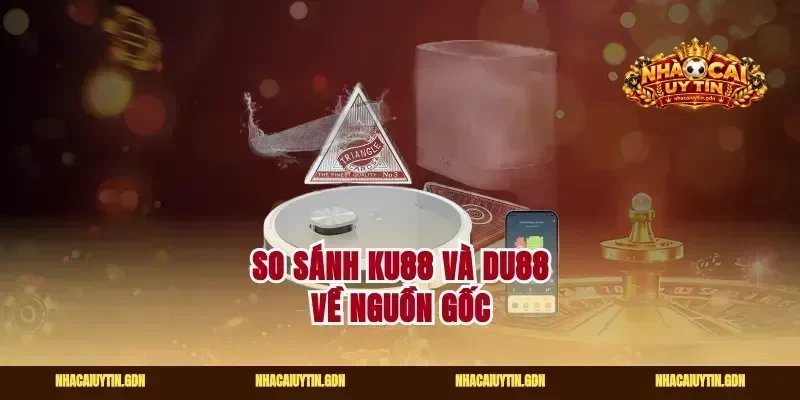 So sánh Ku88 và Du88 về nguồn gốc