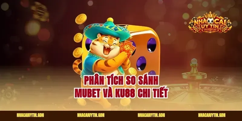 Phân tích so sánh Mubet và Ku88 chi tiết