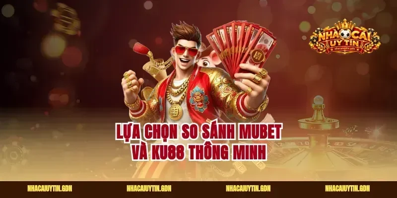 Lựa chọn so sánh Mubet và Ku88 thông minh