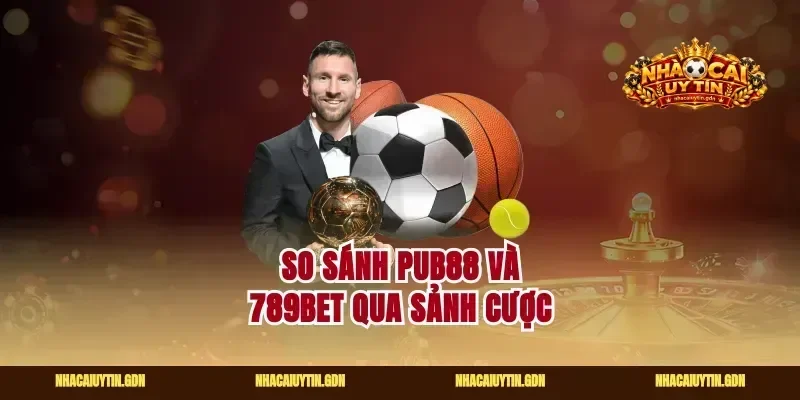 So sánh Pub88 và 789Bet qua sảnh cược