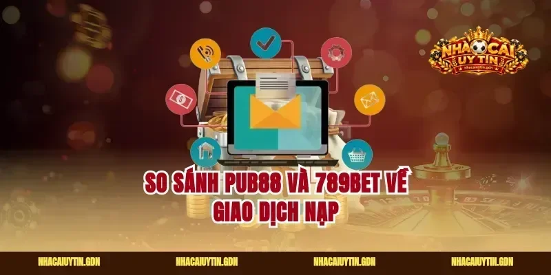 So sánh Pub88 và 789Bet về giao dịch nạp