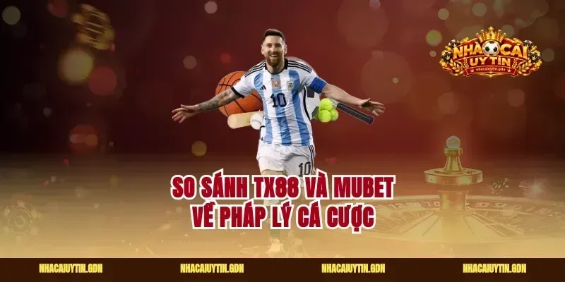 So sánh tx88 và mubet về pháp lý cá cược