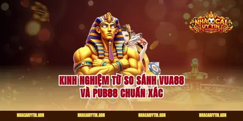 Kinh nghiệm từ so sánh vua88 và pub88 chuẩn xác