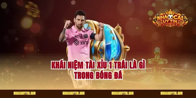 Khái niệm tài xỉu 1 trái là gì trong bóng đá