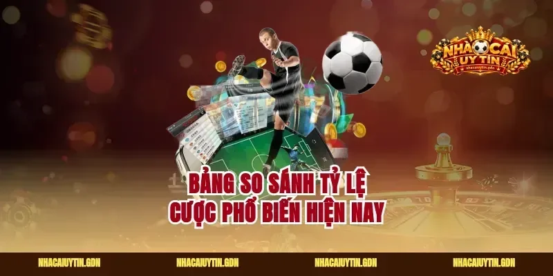Bảng so sánh tỷ lệ cược phổ biến hiện nay