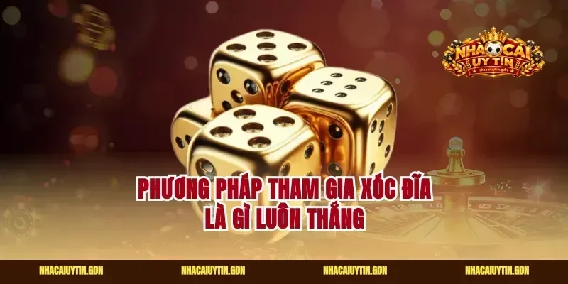 Phương pháp tham gia xóc đĩa là gì luôn thắng